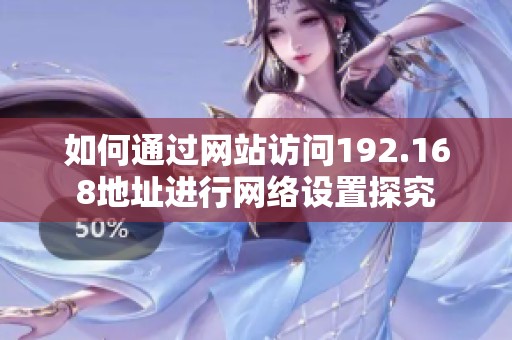 如何通过网站访问192.168地址进行网络设置探究
