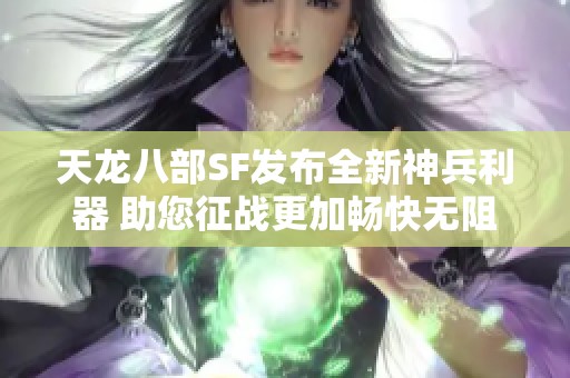 天龙八部SF发布全新神兵利器 助您征战更加畅快无阻