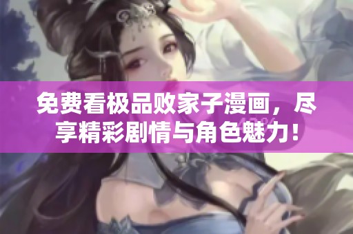 免费看极品败家子漫画，尽享精彩剧情与角色魅力！