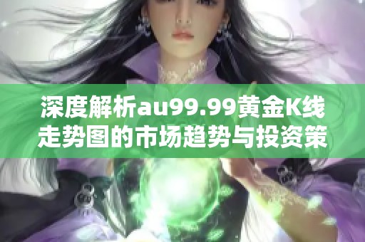 深度解析au99.99黄金K线走势图的市场趋势与投资策略