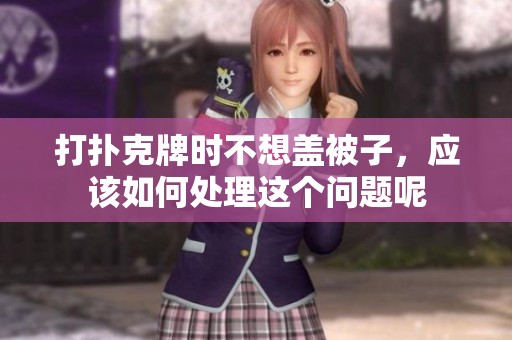 打扑克牌时不想盖被子，应该如何处理这个问题呢