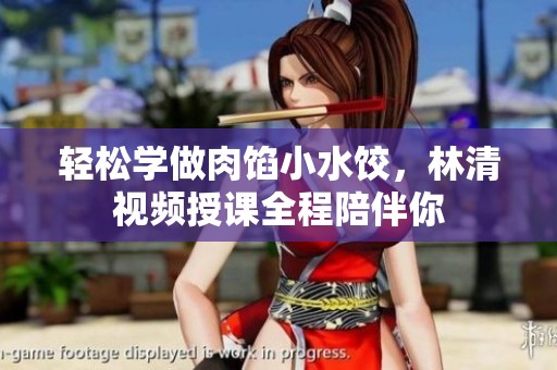 轻松学做肉馅小水饺，林清视频授课全程陪伴你