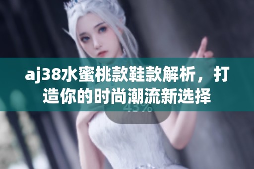 aj38水蜜桃款鞋款解析，打造你的时尚潮流新选择