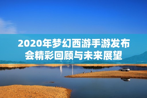 2020年梦幻西游手游发布会精彩回顾与未来展望