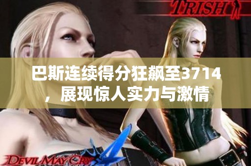 巴斯连续得分狂飙至3714，展现惊人实力与激情