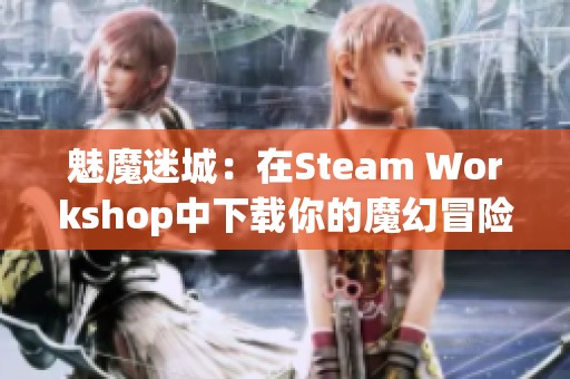 魅魔迷城：在Steam Workshop中下载你的魔幻冒险之旅