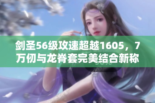 剑圣56级攻速超越1605，7万仞与龙脊套完美结合新称号登场