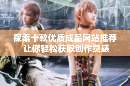 探索十款优质成品网站推荐 让你轻松获取创作灵感