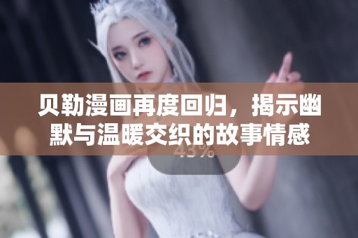 贝勒漫画再度回归，揭示幽默与温暖交织的故事情感
