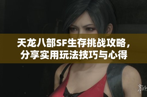 天龙八部SF生存挑战攻略，分享实用玩法技巧与心得