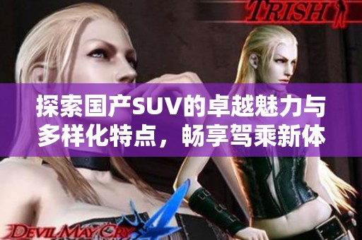 探索国产SUV的卓越魅力与多样化特点，畅享驾乘新体验