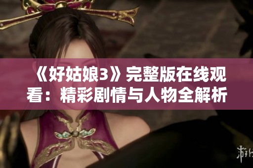 《好姑娘3》完整版在线观看：精彩剧情与人物全解析