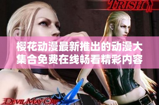 樱花动漫最新推出的动漫大集合免费在线畅看精彩内容