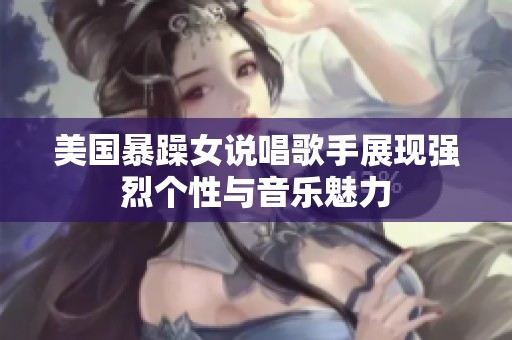 美国暴躁女说唱歌手展现强烈个性与音乐魅力