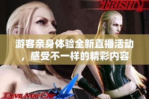 游客亲身体验全新直播活动，感受不一样的精彩内容