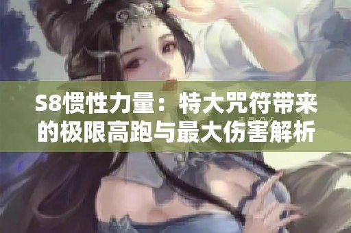 S8惯性力量：特大咒符带来的极限高跑与最大伤害解析