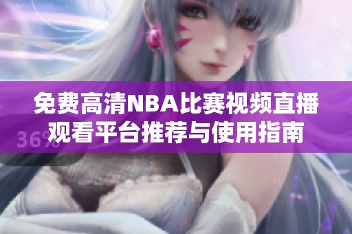 免费高清NBA比赛视频直播观看平台推荐与使用指南