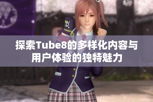 探索Tube8的多样化内容与用户体验的独特魅力