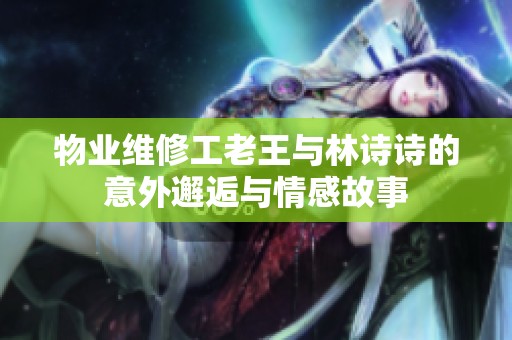 物业维修工老王与林诗诗的意外邂逅与情感故事