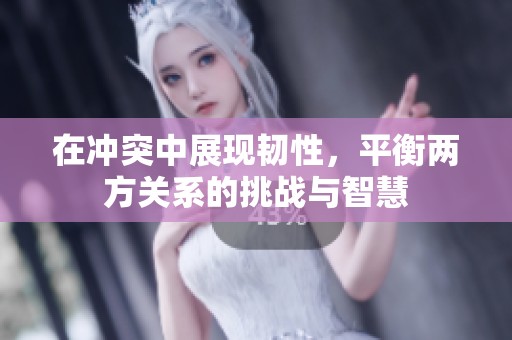 在冲突中展现韧性，平衡两方关系的挑战与智慧