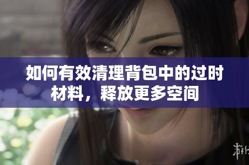 如何有效清理背包中的过时材料，释放更多空间