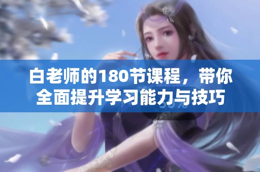 白老师的180节课程，带你全面提升学习能力与技巧