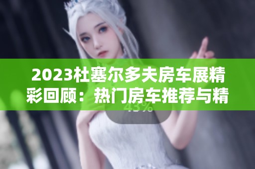 2023杜塞尔多夫房车展精彩回顾：热门房车推荐与精选分析