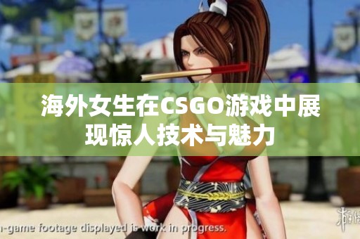 海外女生在CSGO游戏中展现惊人技术与魅力