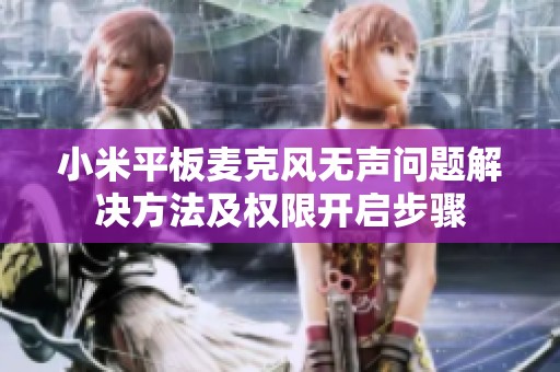 小米平板麦克风无声问题解决方法及权限开启步骤