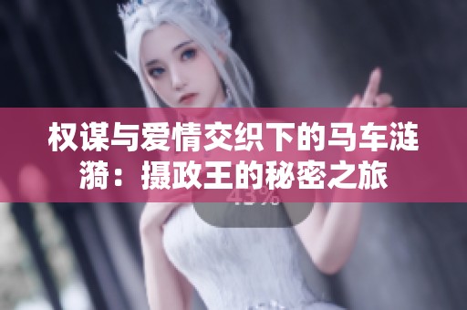 权谋与爱情交织下的马车涟漪：摄政王的秘密之旅