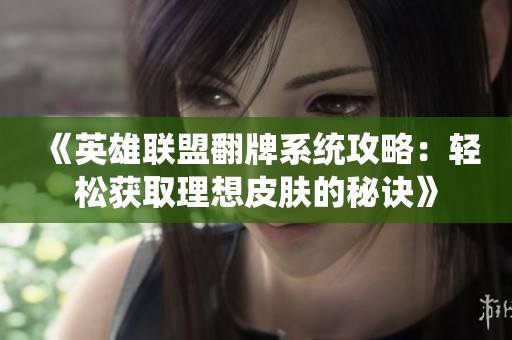 《英雄联盟翻牌系统攻略：轻松获取理想皮肤的秘诀》