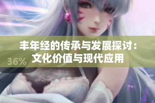 丰年经的传承与发展探讨：文化价值与现代应用