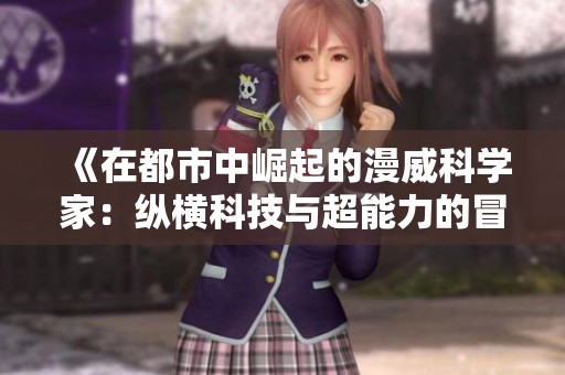 《在都市中崛起的漫威科学家：纵横科技与超能力的冒险》