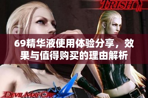 69精华液使用体验分享，效果与值得购买的理由解析