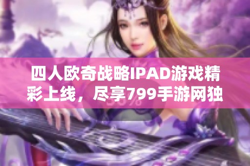 四人欧奇战略IPAD游戏精彩上线，尽享799手游网独特体验
