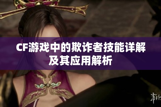CF游戏中的欺诈者技能详解及其应用解析