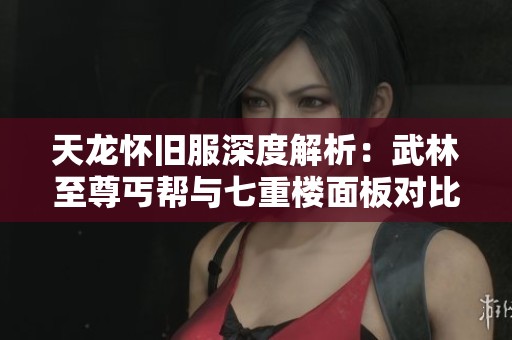 天龙怀旧服深度解析：武林至尊丐帮与七重楼面板对比之战
