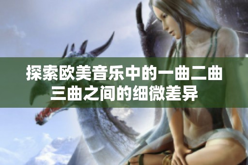 探索欧美音乐中的一曲二曲三曲之间的细微差异