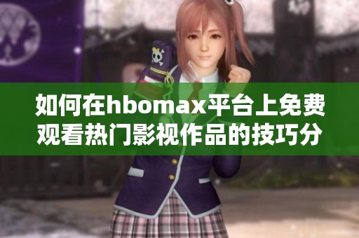 如何在hbomax平台上免费观看热门影视作品的技巧分享