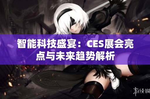 智能科技盛宴：CES展会亮点与未来趋势解析
