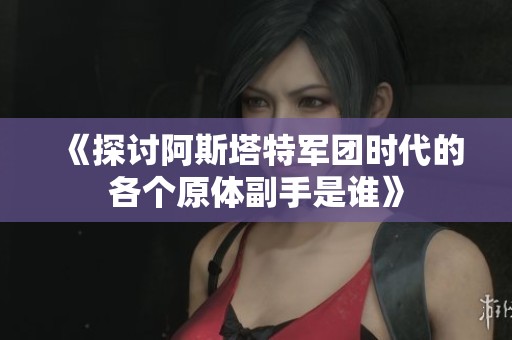《探讨阿斯塔特军团时代的各个原体副手是谁》