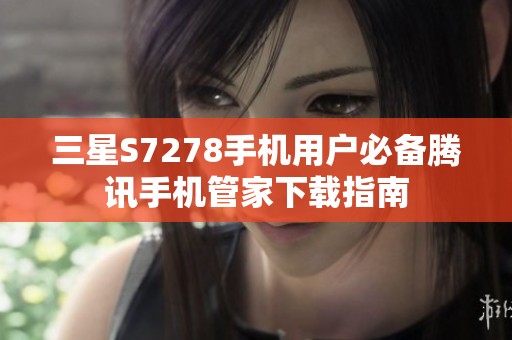 三星S7278手机用户必备腾讯手机管家下载指南