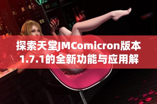 探索天堂JMComicron版本1.7.1的全新功能与应用解析