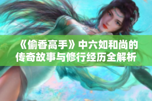 《偷香高手》中六如和尚的传奇故事与修行经历全解析