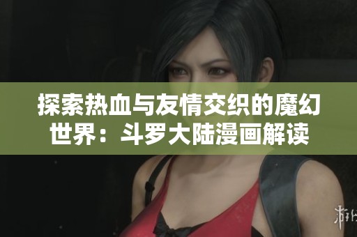 探索热血与友情交织的魔幻世界：斗罗大陆漫画解读