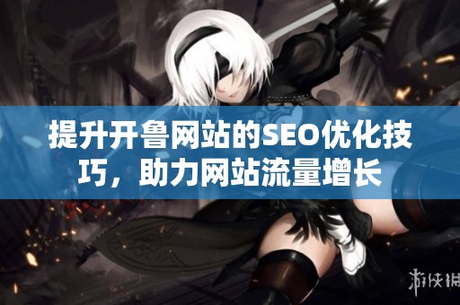 提升开鲁网站的SEO优化技巧，助力网站流量增长