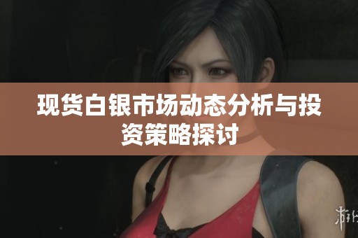 现货白银市场动态分析与投资策略探讨