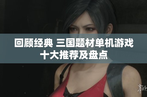 回顾经典 三国题材单机游戏十大推荐及盘点