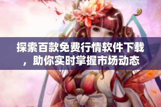 探索百款免费行情软件下载，助你实时掌握市场动态