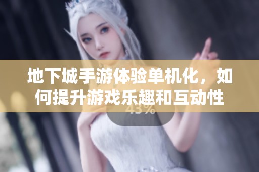 地下城手游体验单机化，如何提升游戏乐趣和互动性
